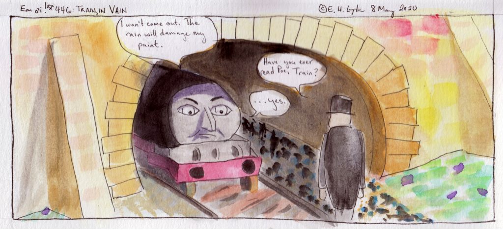 Train: I won't come out. The rain will damage my paint.
Fat Controller: Have you ever read Poe, Train?
Train: ...yes.