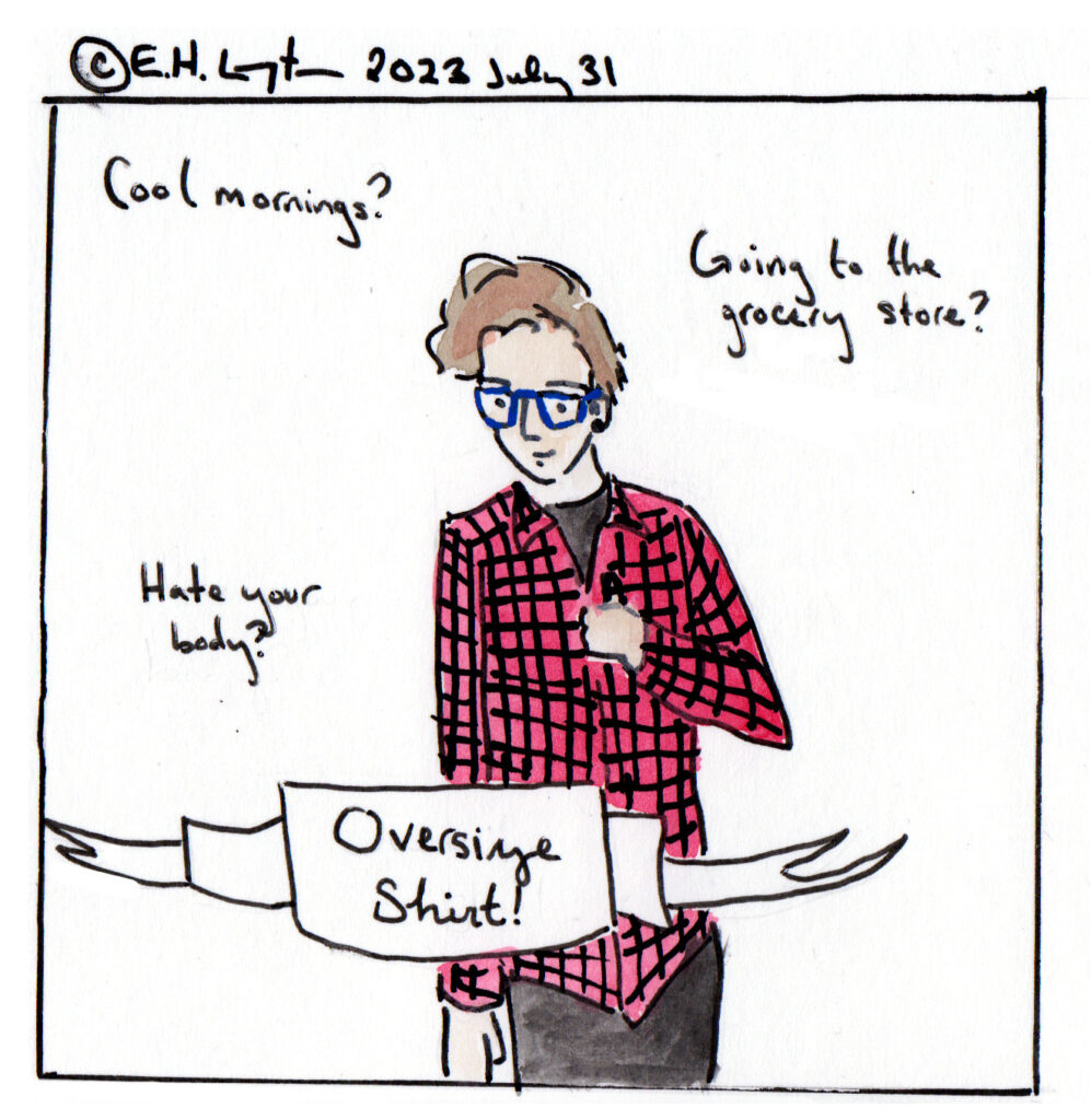 Text above panel: Copyright E.H. Lupton 2023 July 31 Panel text: cool mornings? Going to the grocery store? Hate your body? Oversize shirt! Drawing of Em wearing the red plaid shirt and giving a thumbs up.