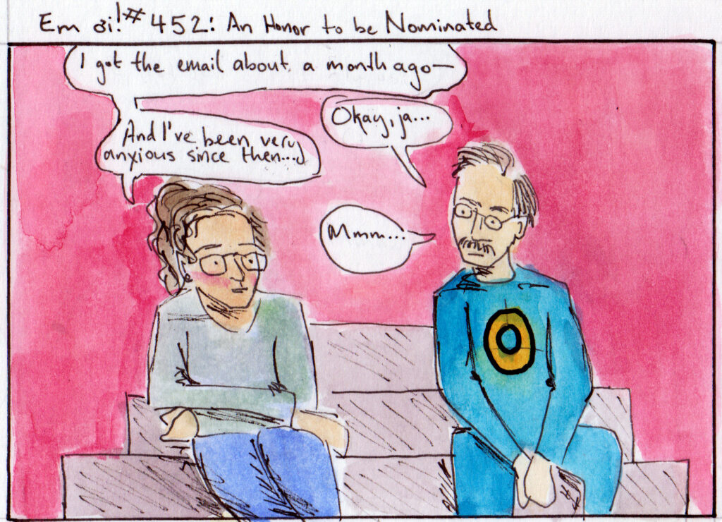 Em oi! #452: An Honor to be Nominated Em: I got the email about a month ago-- Nietzsche: Okay, ja... Em: And I've been very anxious since then... Nietzsche: Mmm...