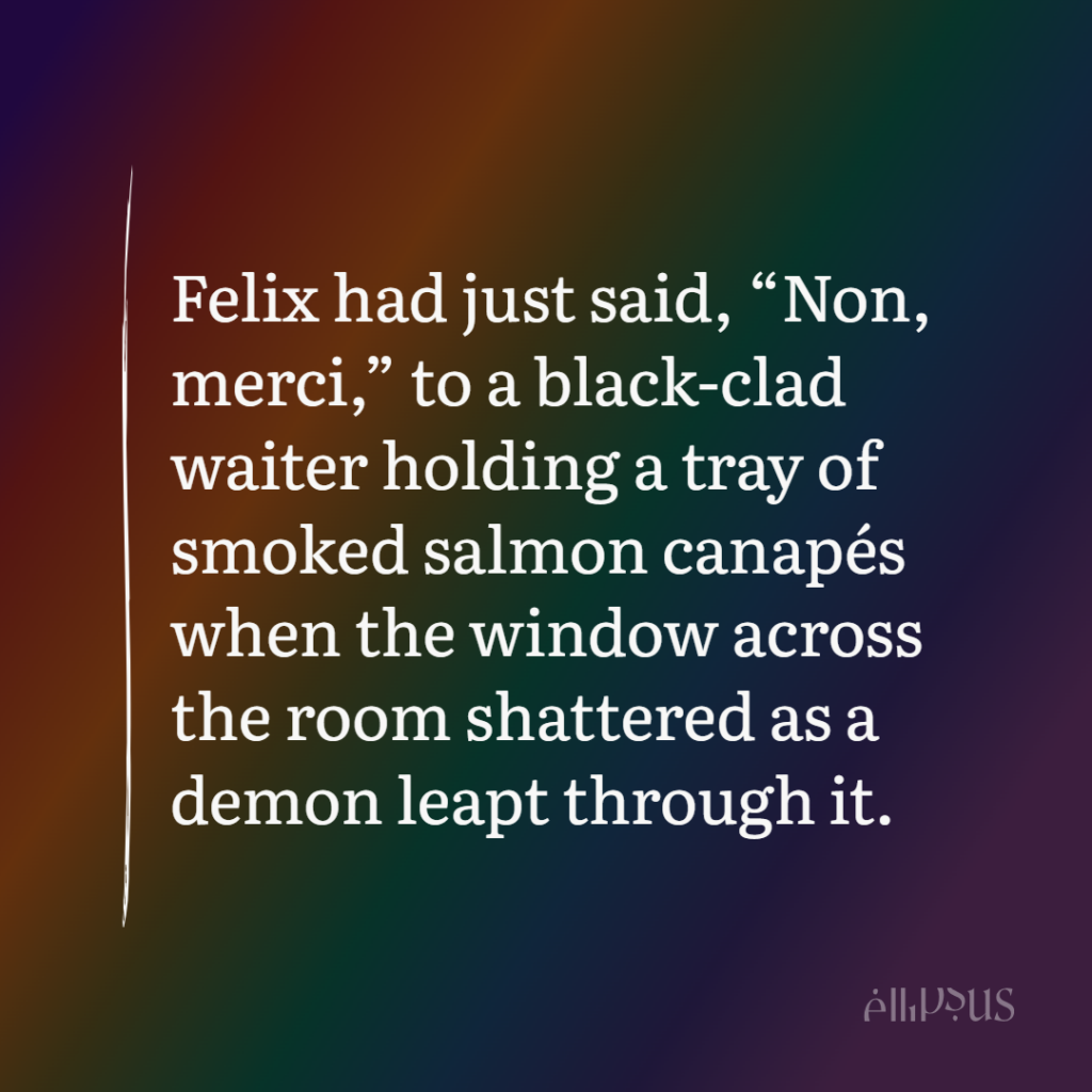 Felix had just said, "Non, merci," to a black-clad waiter holding a tray of smoked salmon canapes when the window across the room shattered as a demon leapt through it.